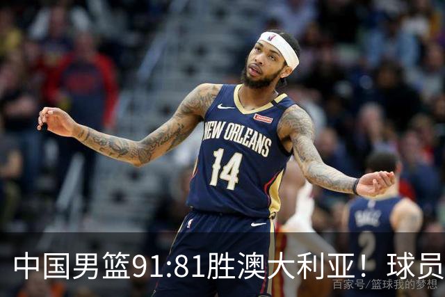 中国男篮91:81胜澳大利亚！球员评分：5人满分，3人优秀，2人拉胯